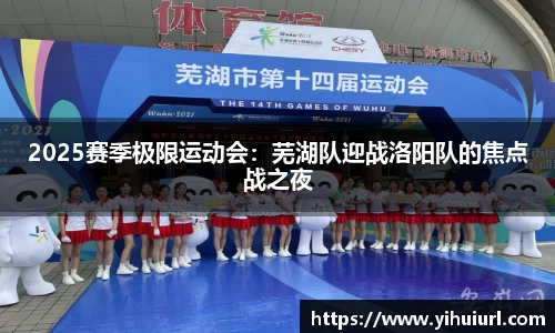 2025赛季极限运动会：芜湖队迎战洛阳队的焦点战之夜