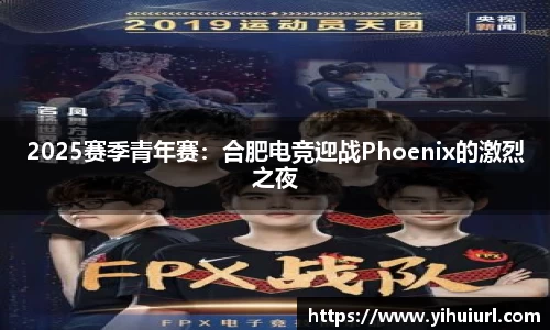2025赛季青年赛：合肥电竞迎战Phoenix的激烈之夜