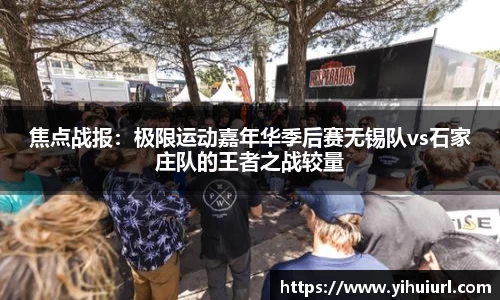 焦点战报：极限运动嘉年华季后赛无锡队vs石家庄队的王者之战较量