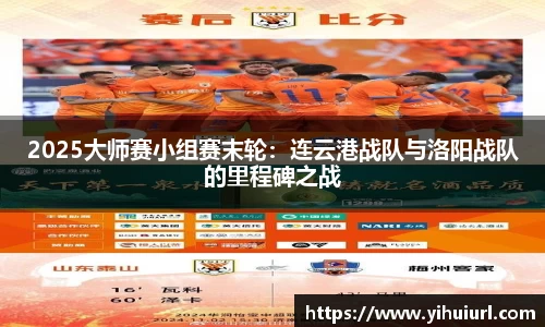 2025大师赛小组赛末轮：连云港战队与洛阳战队的里程碑之战