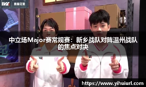 中立场Major赛常规赛：新乡战队对阵温州战队的焦点对决