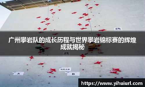 广州攀岩队的成长历程与世界攀岩锦标赛的辉煌成就揭秘