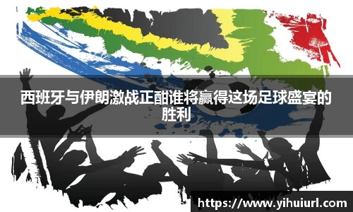 西班牙与伊朗激战正酣谁将赢得这场足球盛宴的胜利