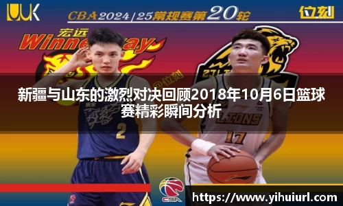 新疆与山东的激烈对决回顾2018年10月6日篮球赛精彩瞬间分析