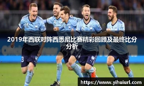 2019年西联对阵西悉尼比赛精彩回顾及最终比分分析