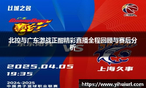 北控与广东激战正酣精彩直播全程回顾与赛后分析